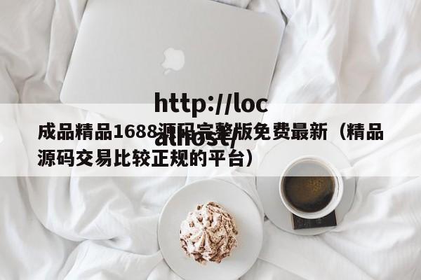 成品精品1688源码完整版免费最新（精品源码交易比较正规的平台）