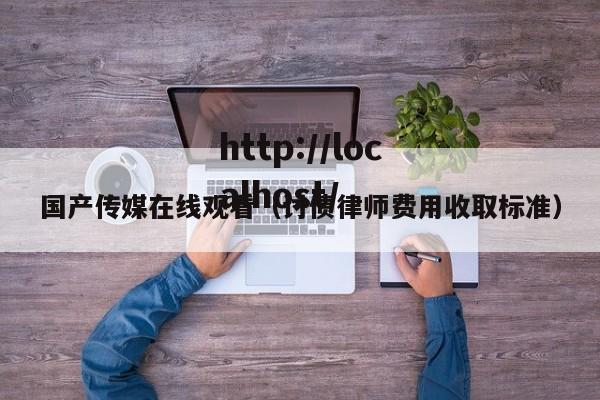 国产传媒在线观看（讨债律师费用收取标准）