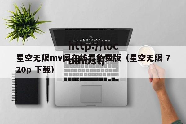 星空无限mv国在线看免费版（星空无限 720p 下载）