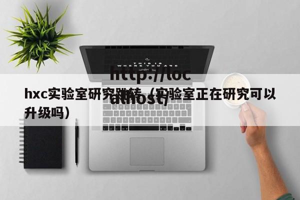 hxc实验室研究跳转（实验室正在研究可以升级吗）