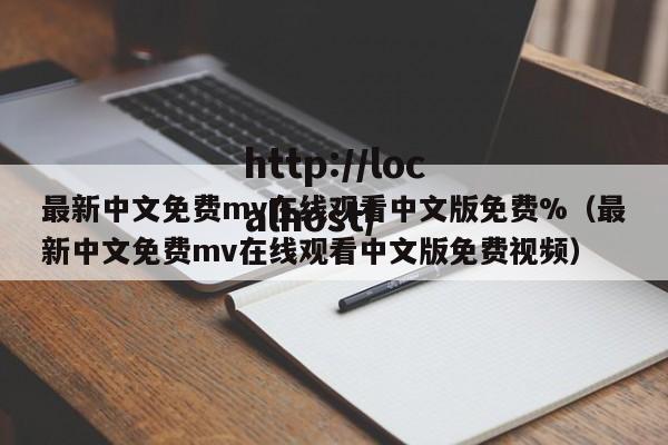 最新中文免费mv在线观看中文版免费%（最新中文免费mv在线观看中文版免费视频）