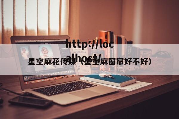星空麻花传媒（星空麻窗帘好不好）